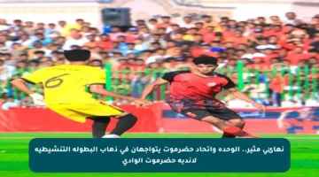 نهائي مثير.. الوحدة واتحاد حضرموت يتواجهان في ذهاب البطولة التنشيطية لأندية حضرموت الوادي